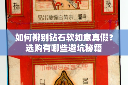 如何辨别钻石软如意真假？选购有哪些避坑秘籍